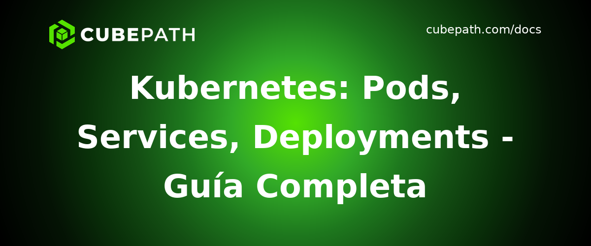 Kubernetes: Pods, Services, Deployments - Guía Completa